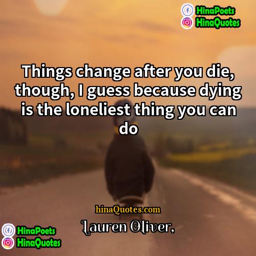 Lauren Oliver Quotes | Things change after you die, though, I